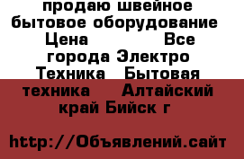 продаю швейное бытовое оборудование › Цена ­ 78 000 - Все города Электро-Техника » Бытовая техника   . Алтайский край,Бийск г.